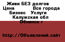 Живи БЕЗ долгов ! › Цена ­ 1 000 - Все города Бизнес » Услуги   . Калужская обл.,Обнинск г.